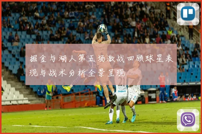 掘金与湖人第五场激战回顾球星表现与战术分析全景呈现