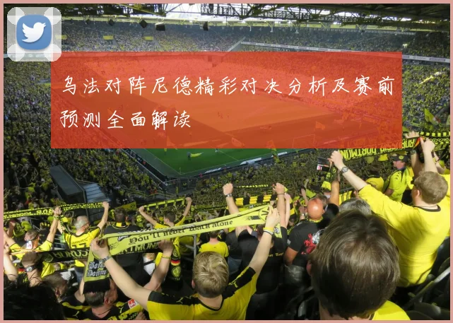 乌法对阵尼德精彩对决分析及赛前预测全面解读